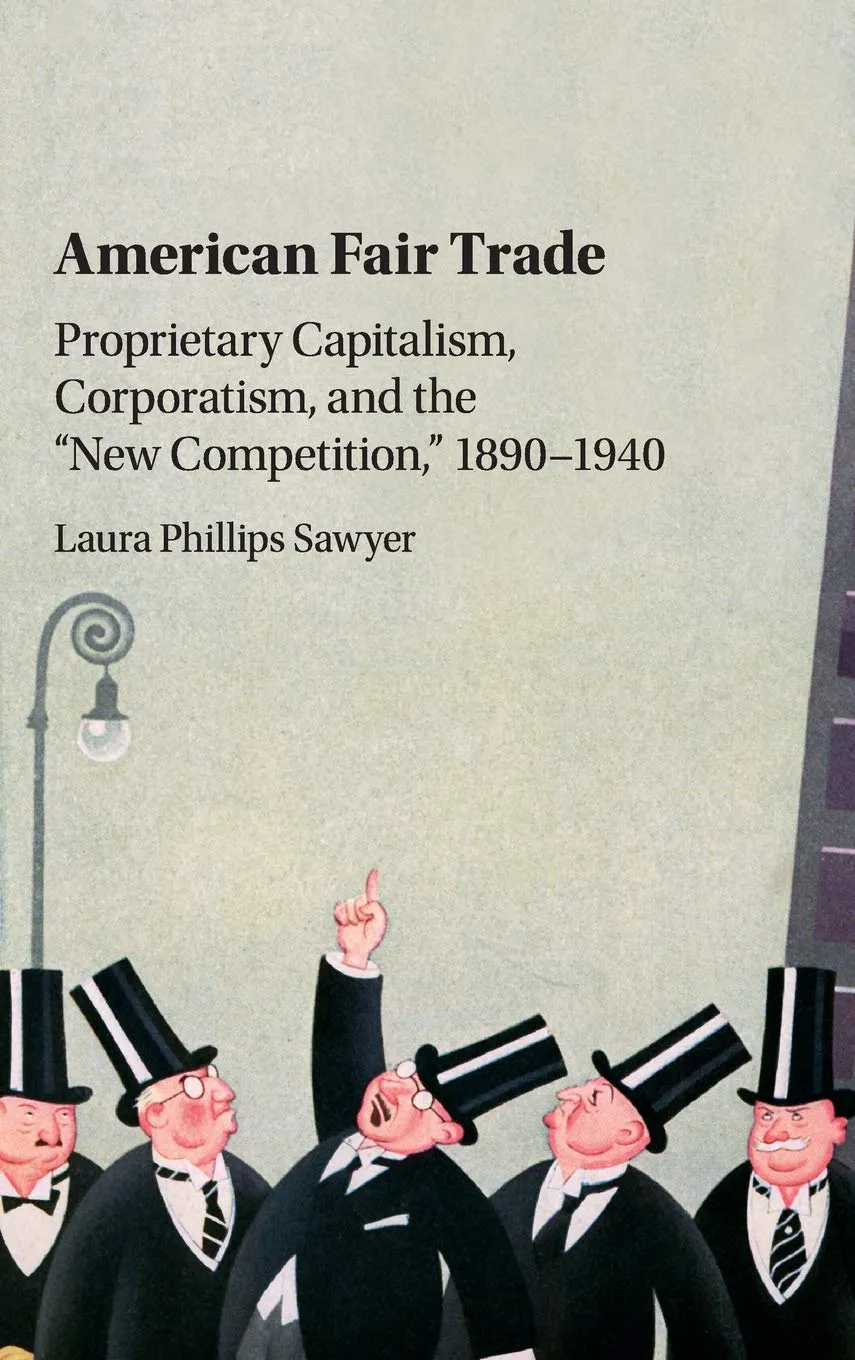 American Fair Trade: Proprietary Capitalism, Corporatism, and the 'New Competition,' 1890–1940
