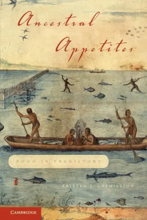 Ancestral Appetites: Food in Prehistory Illustrated Edition