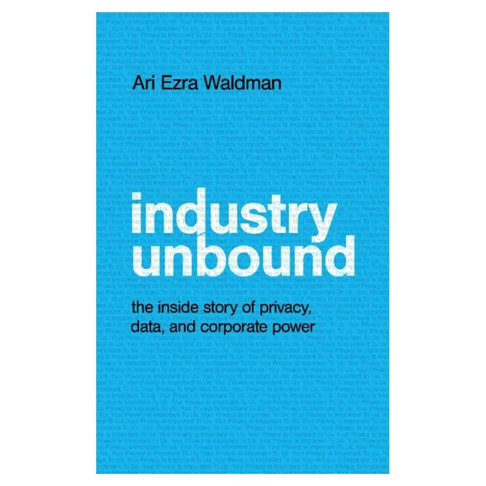 Industry Unbound: The Inside Story of Privacy, Data, and Corporate Power