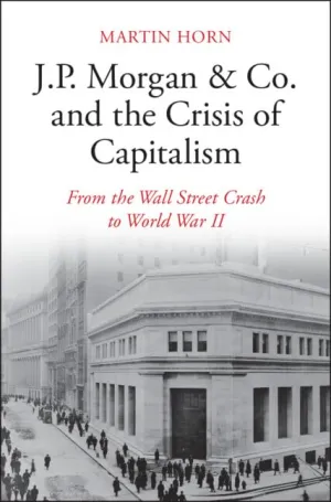 J.P. Morgan & Co. and the Crisis of Capitalism: From the Wall Street Crash to World War II New Edition