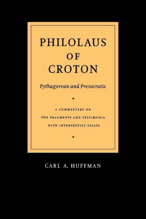Philolaus of Croton: Pythagorean and Presocratic: A Commentary on the Fragments and Testimonia with Interpretive Essays 1st Edition