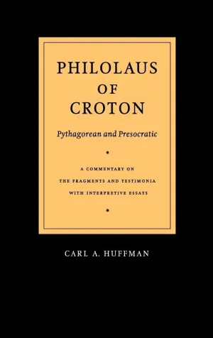 Philolaus of Croton: Pythagorean and Presocratic: A Commentary on the Fragments and Testimonia with Interpretive Essays First Edition