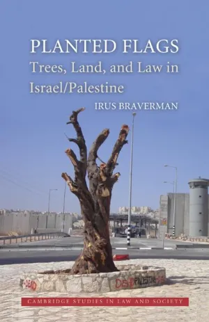 Planted Flags: Trees, Land, and Law in Israel/Palestine (Cambridge Studies in Law and Society) 1st Edition