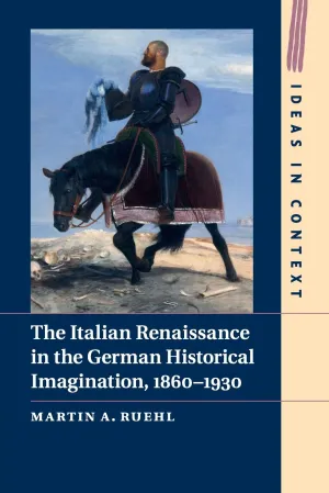 The Italian Renaissance in the German Historical Imagination, 1860–1930 (Ideas in Context, Series Number 105) Reprint Edition