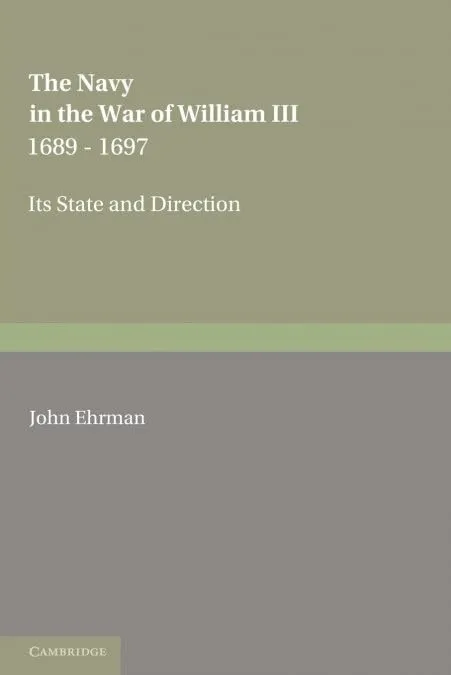 The Navy in the War of William III 1689–1697: Its State and Direction Reissue Edition